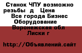 Станок ЧПУ возможно резьбы 3д › Цена ­ 110 000 - Все города Бизнес » Оборудование   . Воронежская обл.,Лиски г.